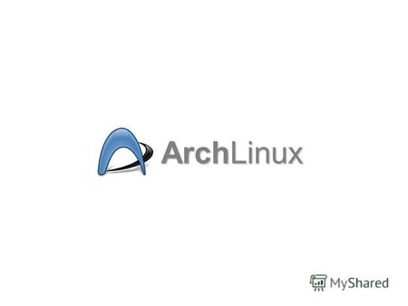 ArchLinux Презентация операционной системы Презентация операционной системы Лёгкий, простой и гибкий дистрибутив операционной системы GNU (Linux) для опытных.