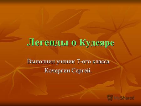 Легенды о Кудеяре Выполнил ученик 7-ого класса Кочергин Сергей.
