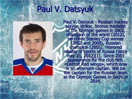 Paul V. Datsyuk Paul V. Datsyuk - Russian hockey player, striker, bronze medalist of the Olympic games in 2002, champion of the world (2012), two-time.