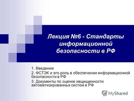 Лекция 6 - Стандарты информационной безопасности в РФ 1. Введение 2. ФСТЭК и его роль в обеспечении информационной безопасности в РФ 3. Документы по оценке.