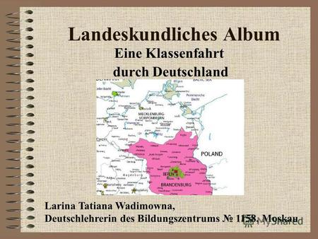 Landeskundliches Album Eine Klassenfahrt durch Deutschland Larina Tatiana Wadimowna, Deutschlehrerin des Bildungszentrums 1158, Moskau.