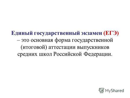 Единый государственный экзамен (ЕГЭ) – это основная форма государственной (итоговой) аттестации выпускников средних школ Российской Федерации.