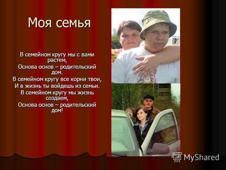 Моя семья В семейном кругу мы с вами растем, Основа основ – родительский дом. В семейном кругу все корни твои, И в жизнь ты войдешь из семьи. В семейном.