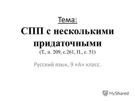 Тема: СПП с несколькими придаточными (Т., п. 209, с.261, П., с. 51) Русский язык, 9 «А» класс.