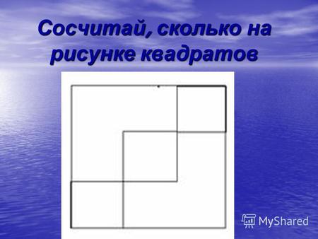 Сосчитай, сколько на рисунке квадратов. Ответ: 4 квадрата.