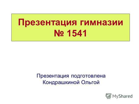 Презентация гимназии 1541 Презентация подготовлена Кондрашкиной Ольгой.