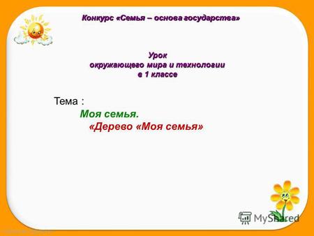 FokinaLida.75@mail.ru Урок окружающего мира и технологии в 1 классе Тема : Моя семья. «Дерево «Моя семья» Конкурс «Семья – основа государства»