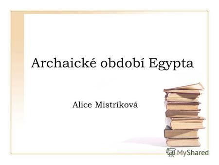 Archaické období Egypta Alice Mistríková. Obsah Sjednocení Egypta 1.dynastie 2.dynastie Kultura.