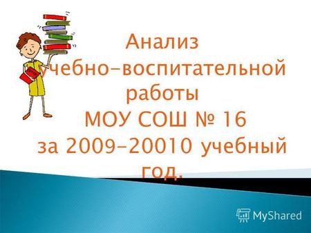 Анализ учебно-воспитательной работы МОУ СОШ 16 за 200 9 -20010 учебный год.