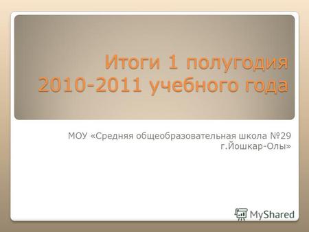 Итоги 1 полугодия 2010-2011 учебного года МОУ «Средняя общеобразовательная школа 29 г.Йошкар-Олы»