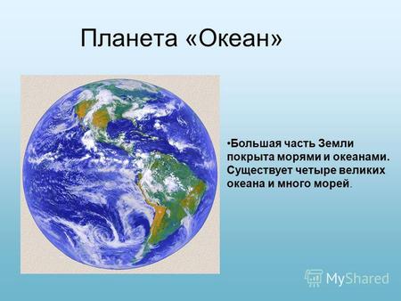Планета «Океан» Большая часть Земли покрыта морями и океанами. Существует четыре великих океана и много морей.