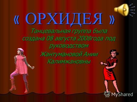 « ОРХИДЕЯ » Танцевальная группа была создана 08 августа 2008 года под руководством Жантумановой Ании Калимжановны.
