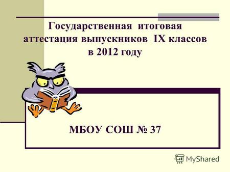 Государственная итоговая аттестация выпускников IX классов в 2012 году МБОУ СОШ 37.