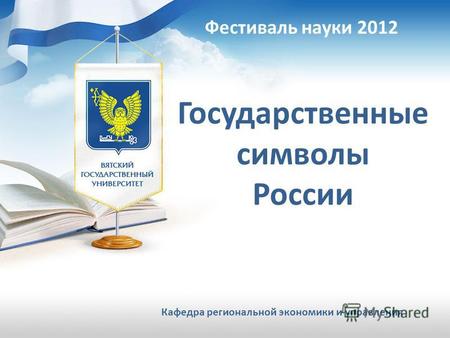 Фестиваль науки 2012 Государственные символы России Кафедра региональной экономики и управления.