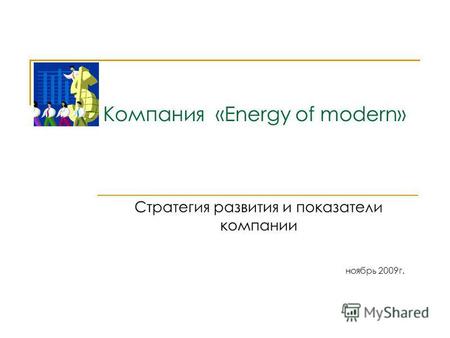 Компания «Energy of modern» Стратегия развития и показатели компании ноябрь 2009 г.