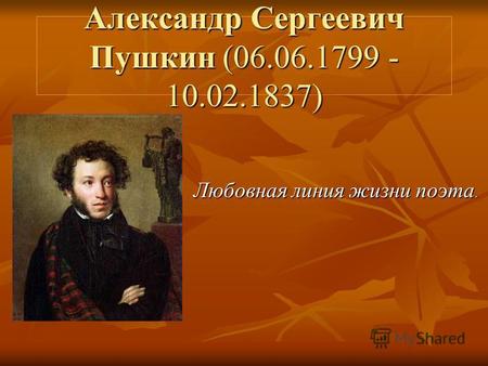 Александр Сергеевич Пушкин (06.06.1799 - 10.02.1837) Любовная линия жизни поэта.