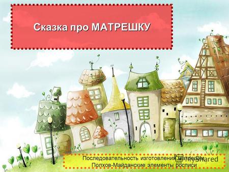 Последовательность изготовления матрешки, Полхов-Майданские элементы росписи Сказка про МАТРЕШКУ.