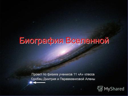 Биография Вселенной Проект по физике учеников 11 «А» класса Оробец Дмитрия и Перевезенковой Алены.