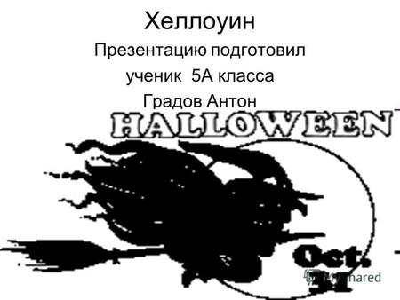 Хеллоуин Презентацию подготовил ученик 5 А класса Градов Антон.