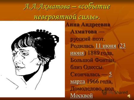 А.А.Ахматова – «событие невероятной силы». Анна Андреевна Ахматова русский поэт. Родилась 11 июня (23 июня) 1889 года, Большой Фонтан, близ Одессы. Скончалась.