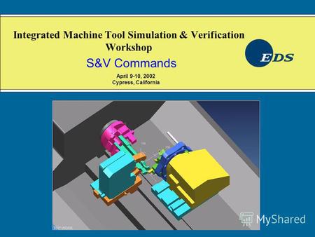 Integrated Machine Tool Simulation & Verification Workshop S&V Commands April 9-10, 2002 Cypress, California.