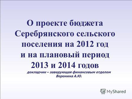 1 12 апреля 2011 г. О проекте бюджета Cеребрянского сельского поселения на 2012 год и на плановый период 2013 и 2014 годов докладчик – заведующая финансовым.
