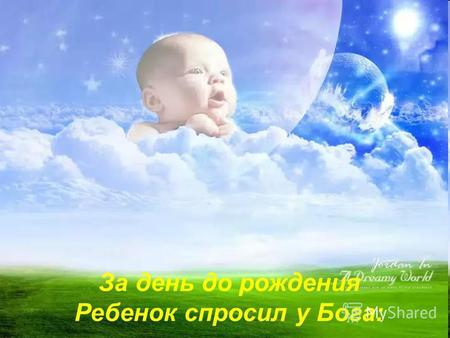 За день до рождения Ребенок спросил у Бога:. «Я не знаю, что я должен делать в этом Мире…»