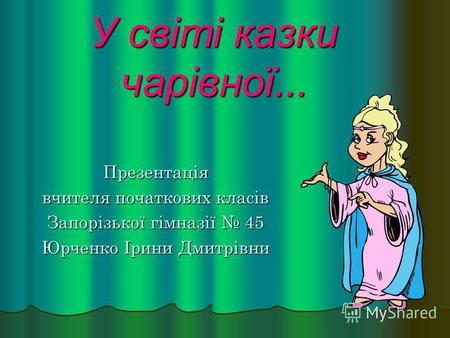 У світі казки чарівної... Презентація вчителя початкових класів Запорізької гімназії 45 Юрченко Ірини Дмитрівни.