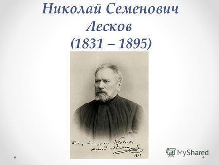 Николай Семенович Лесков (1831 – 1895). Умный, темпераментный, с колючими чёрными глазами, с душою сложной и причудливой, полной бунтующих страстей, таким.