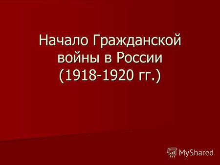 Начало Гражданской войны в России (1918-1920 гг.).