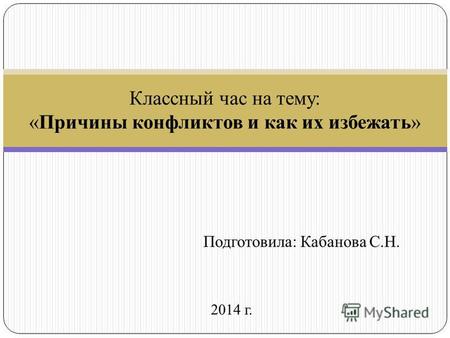 Подготовила: Кабанова С.Н. 2014 г. Классный час на тему: «Причины конфликтов и как их избежать»