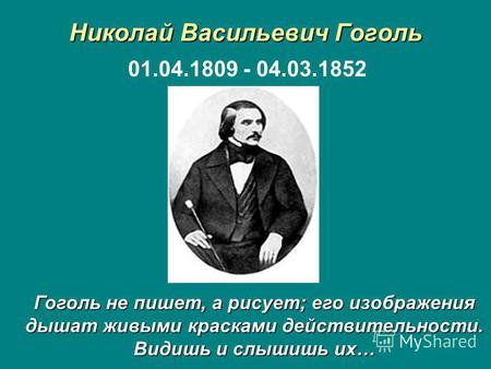 Николай Васильевич Гоголь 01.04.1809 - 04.03.1852 Гоголь не пишет, а рисует; его изображения дышат живыми красками действительности. Видишь и слышишь их…