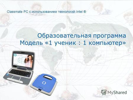 Classmate PC с использованием технологий Intel ® Образовательная программа Модель «1 ученик : 1 компьютер»