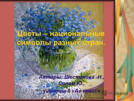 Цветы – национальные символы разных стран. Авторы: Шестакова Н., Сонам Ю., ученицы 8 «А» класса.