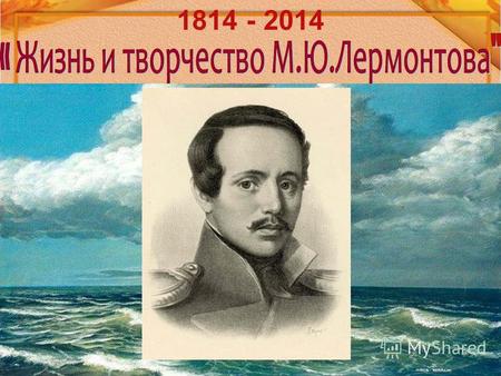 1814 - 2014. 1. Где родился М. Ю. Лермонтов? А) в МосквеБ) в Тарханах.