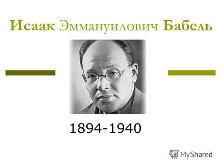Исаак Эммануилович Бабель 1894-1940. Биография Исаак Иммануилович Бабель родился 1 (13) июля 1894 года. Его главные произведения - Конармия и Одесские.