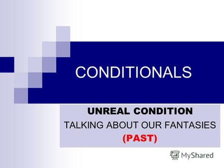 CONDITIONALS UNREAL CONDITION TALKING ABOUT OUR FANTASIES (PAST)