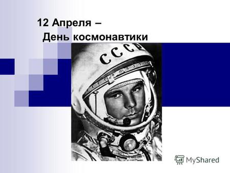 12 Апреля – День космонавтики. Юрий Алексеевич Гагарин первый человек, совершивший полёт в космическое пространство.