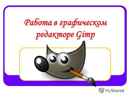 Работа в графическом редакторе Gimp. Программа GIMP предназначена для редактирования растровой графики. по своим возможностям эта программа максимально.