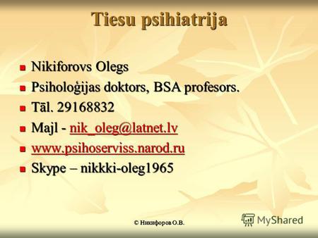 Tiesu psihiatrija Nikiforovs Olegs Nikiforovs Olegs Psiholoģijas doktors, BSA profesors. Psiholoģijas doktors, BSA profesors. Tāl. 29168832 Tāl. 29168832.