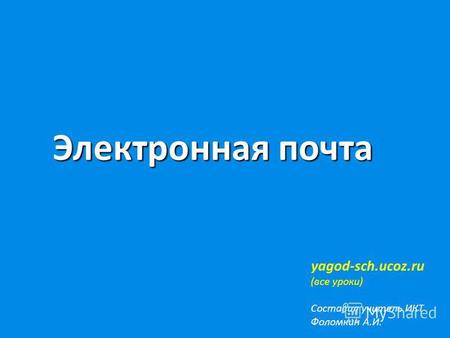 Электронная почта yagod-sch.ucoz.ru (все уроки) Составил учитель ИКТ Фоломкин А.И.