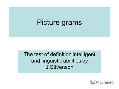 Picture grams The test of definition intelligent and linguistic abilities by J.Stivenson.
