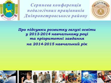 Серпнева конференція педагогічних працівників Дніпропетровського району Про підсумки розвитку галузі освіти у 2013-2014 навчальному році та пріоритетні.