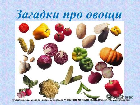 Загадки про овощи Лукяненко Э.А., учитель начальных классов МКОУ СОШ 256 ГО ЗАТО г.Фокино Приморского края.