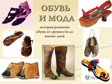 ОБУВЬ И МОДА история развития обуви от древности до наших дней.