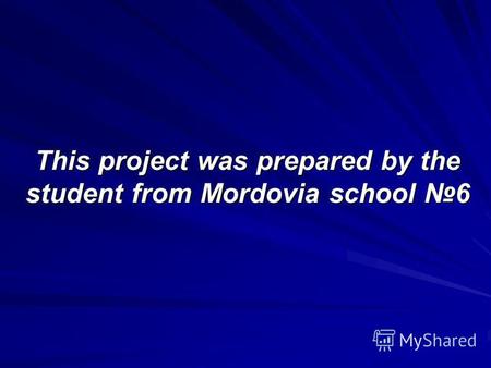 This project was prepared by the student from Mordovia school 6.