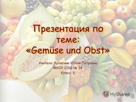 Презентация по теме: «Gemüse und Obst» Учитель: Кулагина Юлия Петровна МКОУ СОШ 34 Класс: 3.