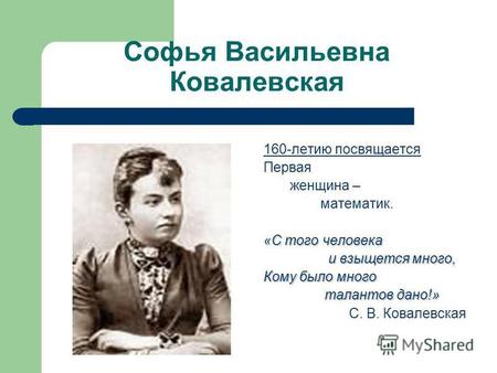 Софья Васильевна Ковалевская 160-летию посвящается Первая женщина – математик. «С того человека и взыщется много, и взыщется много, Кому было много талантов.