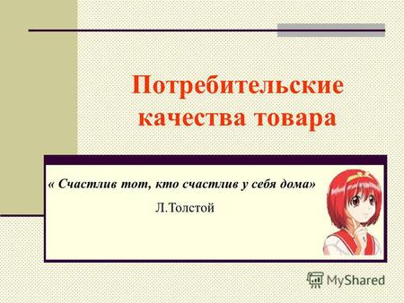 Потребительские качества товара « Счастлив тот, кто счастлив у себя дома» Л.Толстой.