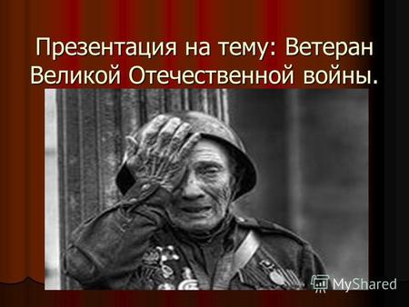 Презентация на тему: Ветеран Великой Отечественной войны.